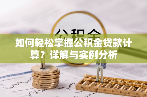 灵川如何轻松掌握公积金贷款计算？详解与实例分析