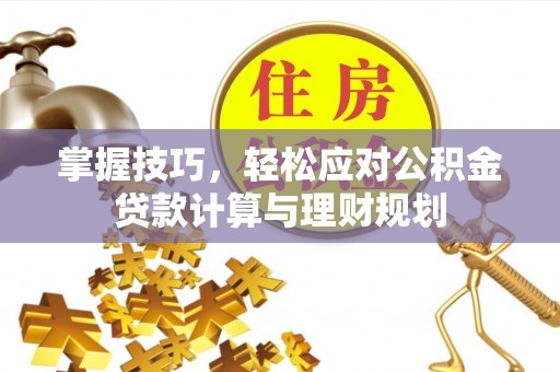 灵川掌握技巧，轻松应对公积金贷款计算与理财规划