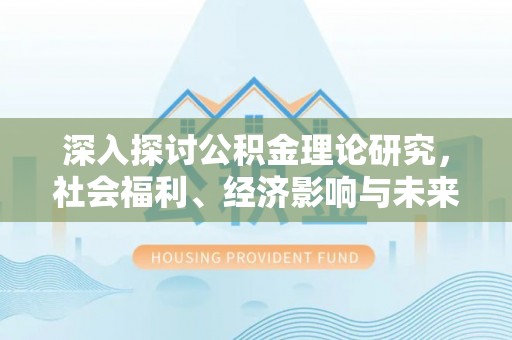 灵川深入探讨公积金理论研究，社会福利、经济影响与未来展望