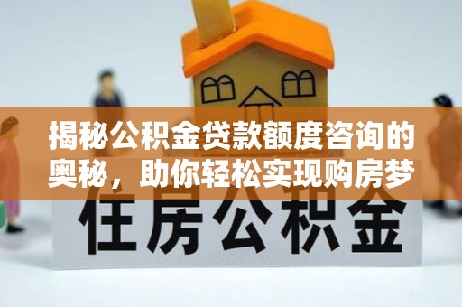 灵川揭秘公积金贷款额度咨询的奥秘，助你轻松实现购房梦想