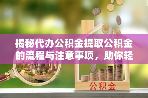 灵川揭秘代办公积金提取公积金的流程与注意事项，助你轻松拿回属于你的钱