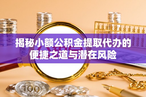 灵川揭秘小额公积金提取代办的便捷之道与潜在风险