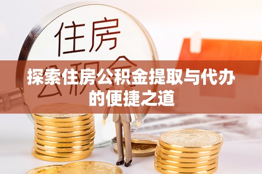 灵川探索住房公积金提取与代办的便捷之道