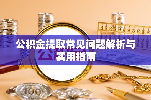 灵川公积金提取常见问题解析与实用指南