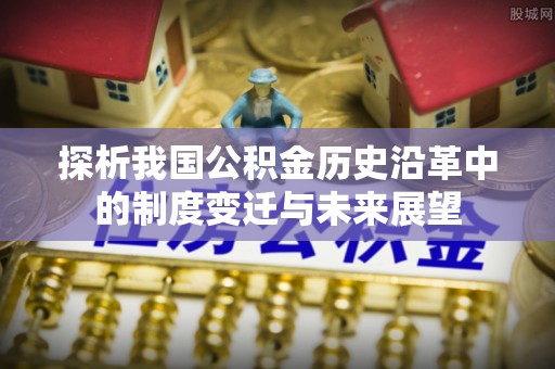灵川探析我国公积金历史沿革中的制度变迁与未来展望