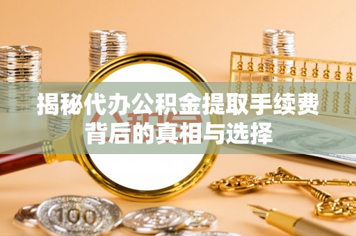 灵川揭秘代办公积金提取手续费背后的真相与选择