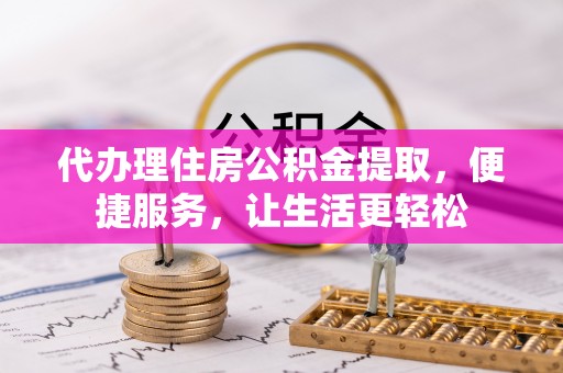 灵川代办理住房公积金提取，便捷服务，让生活更轻松