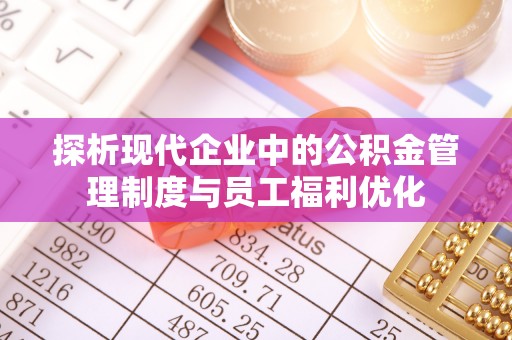 灵川探析现代企业中的公积金管理制度与员工福利优化