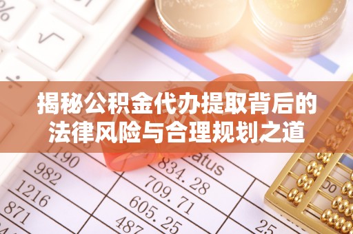 灵川揭秘公积金代办提取背后的法律风险与合理规划之道