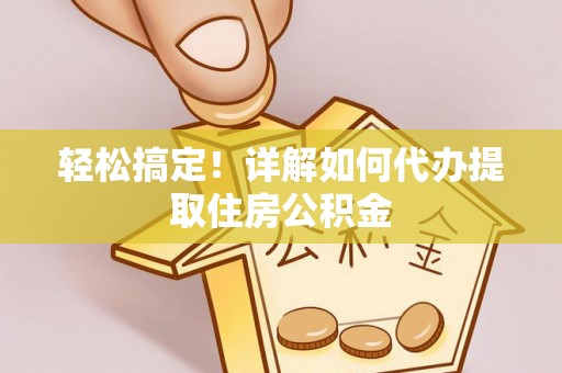 灵川轻松搞定！详解如何代办提取住房公积金