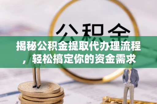 灵川揭秘公积金提取代办理流程，轻松搞定你的资金需求