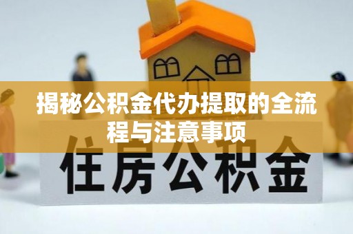 灵川揭秘公积金代办提取的全流程与注意事项