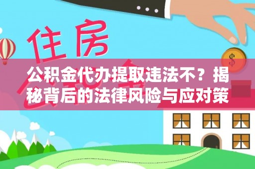 灵川公积金代办提取违法不？揭秘背后的法律风险与应对策略