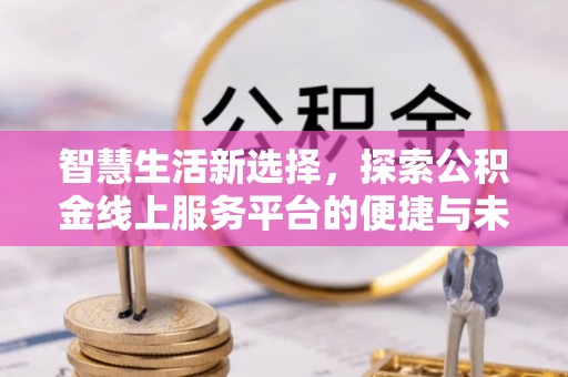 灵川智慧生活新选择，探索公积金线上服务平台的便捷与未来