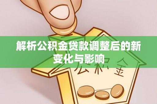 灵川解析公积金贷款调整后的新变化与影响
