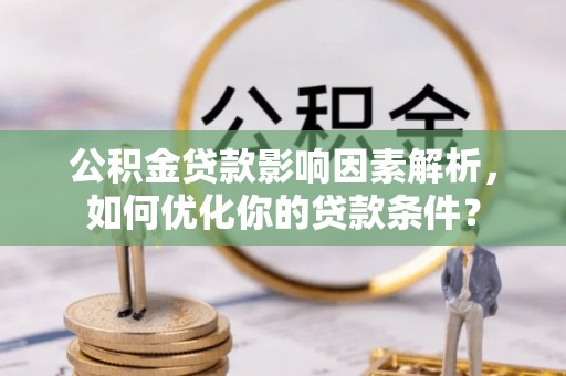 灵川公积金贷款影响因素解析，如何优化你的贷款条件？