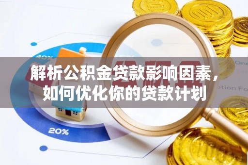 灵川解析公积金贷款影响因素，如何优化你的贷款计划