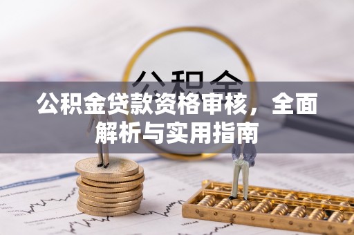 灵川公积金贷款资格审核，全面解析与实用指南