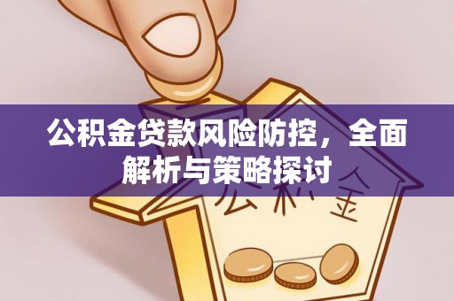 灵川公积金贷款风险防控，全面解析与策略探讨