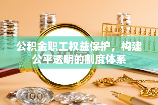 灵川公积金职工权益保护，构建公平透明的制度体系
