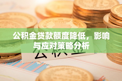 灵川公积金贷款额度降低，影响与应对策略分析