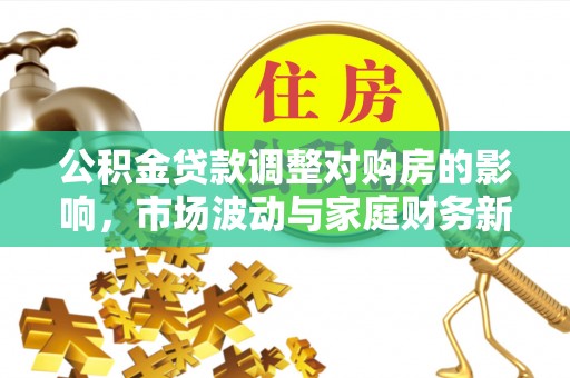 灵川公积金贷款调整对购房的影响，市场波动与家庭财务新趋势