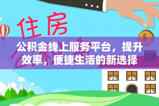 灵川公积金线上服务平台，提升效率，便捷生活的新选择