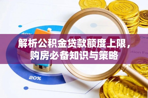 灵川解析公积金贷款额度上限，购房必备知识与策略