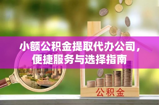 灵川小额公积金提取代办公司，便捷服务与选择指南