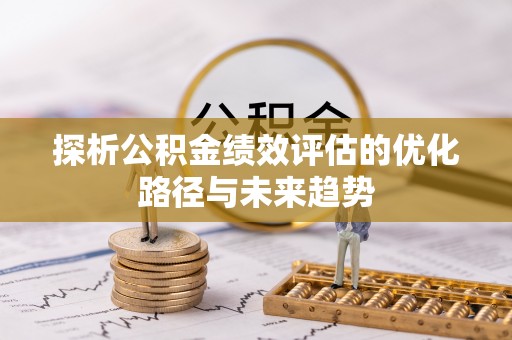 灵川探析公积金绩效评估的优化路径与未来趋势