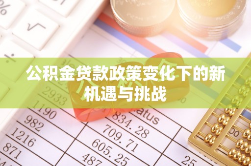 灵川公积金贷款政策变化下的新机遇与挑战
