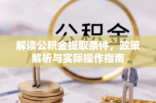 灵川解读公积金提取条件，政策解析与实际操作指南