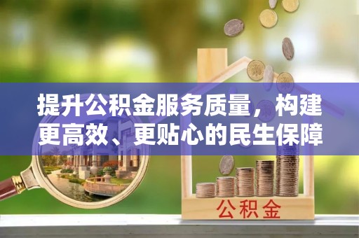 灵川提升公积金服务质量，构建更高效、更贴心的民生保障体系