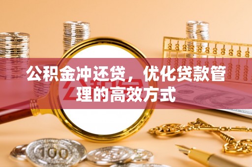 灵川公积金冲还贷，优化贷款管理的高效方式