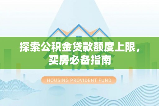 灵川探索公积金贷款额度上限，买房必备指南