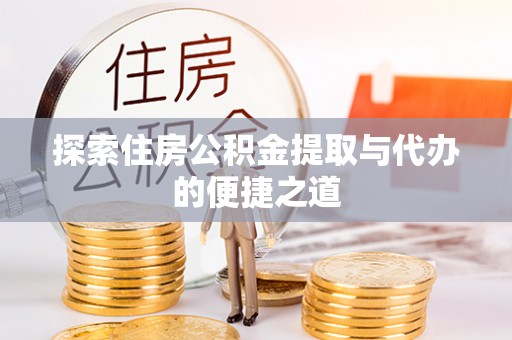 灵川探索住房公积金提取与代办的便捷之道
