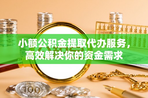 灵川小额公积金提取代办服务，高效解决你的资金需求