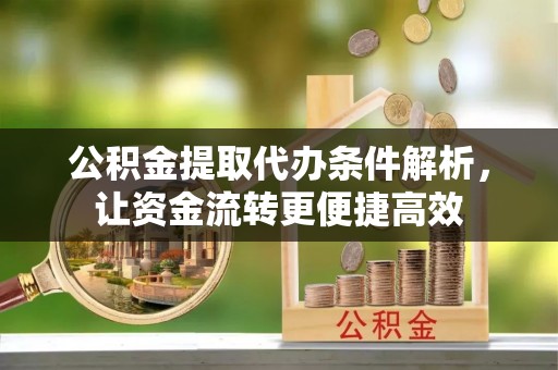 灵川公积金提取代办条件解析，让资金流转更便捷高效