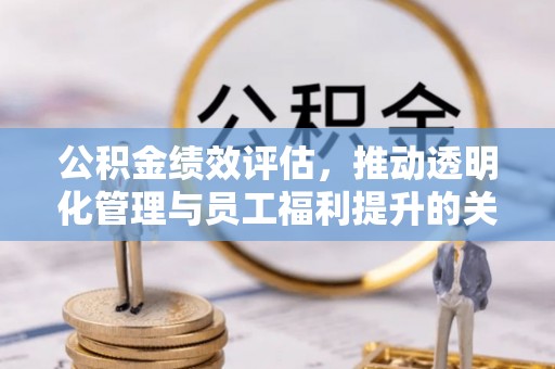 灵川公积金绩效评估，推动透明化管理与员工福利提升的关键