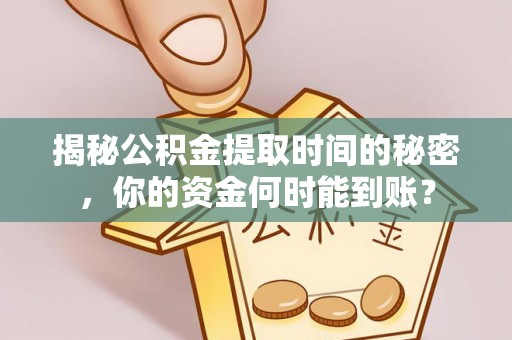 灵川揭秘公积金提取时间的秘密，你的资金何时能到账？