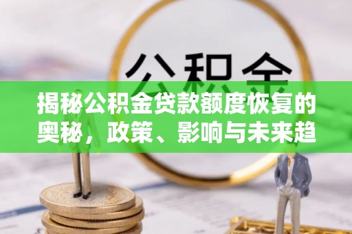 灵川揭秘公积金贷款额度恢复的奥秘，政策、影响与未来趋势