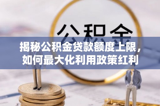 灵川揭秘公积金贷款额度上限，如何最大化利用政策红利