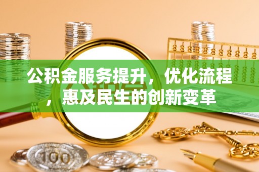 灵川公积金服务提升，优化流程，惠及民生的创新变革