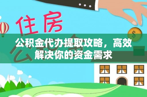 灵川公积金代办提取攻略，高效解决你的资金需求