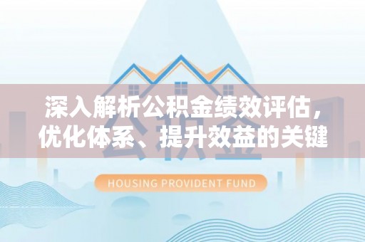 灵川深入解析公积金绩效评估，优化体系、提升效益的关键路径