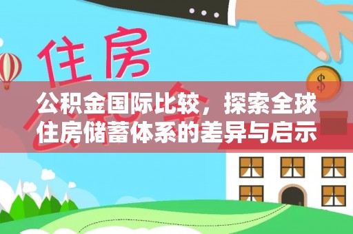 灵川公积金国际比较，探索全球住房储蓄体系的差异与启示