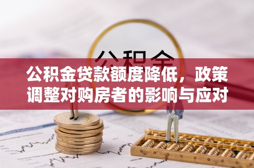 灵川公积金贷款额度降低，政策调整对购房者的影响与应对策略