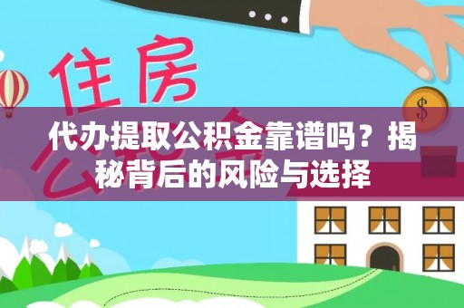 灵川代办提取公积金靠谱吗？揭秘背后的风险与选择