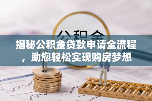 灵川揭秘公积金贷款申请全流程，助您轻松实现购房梦想