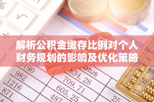 灵川解析公积金缴存比例对个人财务规划的影响及优化策略